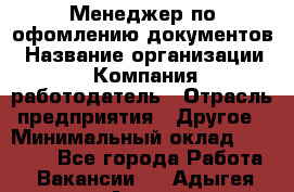 Менеджер по офомлению документов › Название организации ­ Компания-работодатель › Отрасль предприятия ­ Другое › Минимальный оклад ­ 25 000 - Все города Работа » Вакансии   . Адыгея респ.,Адыгейск г.